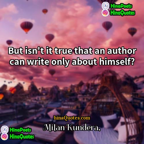 Milan Kundera Quotes | But isn't it true that an author